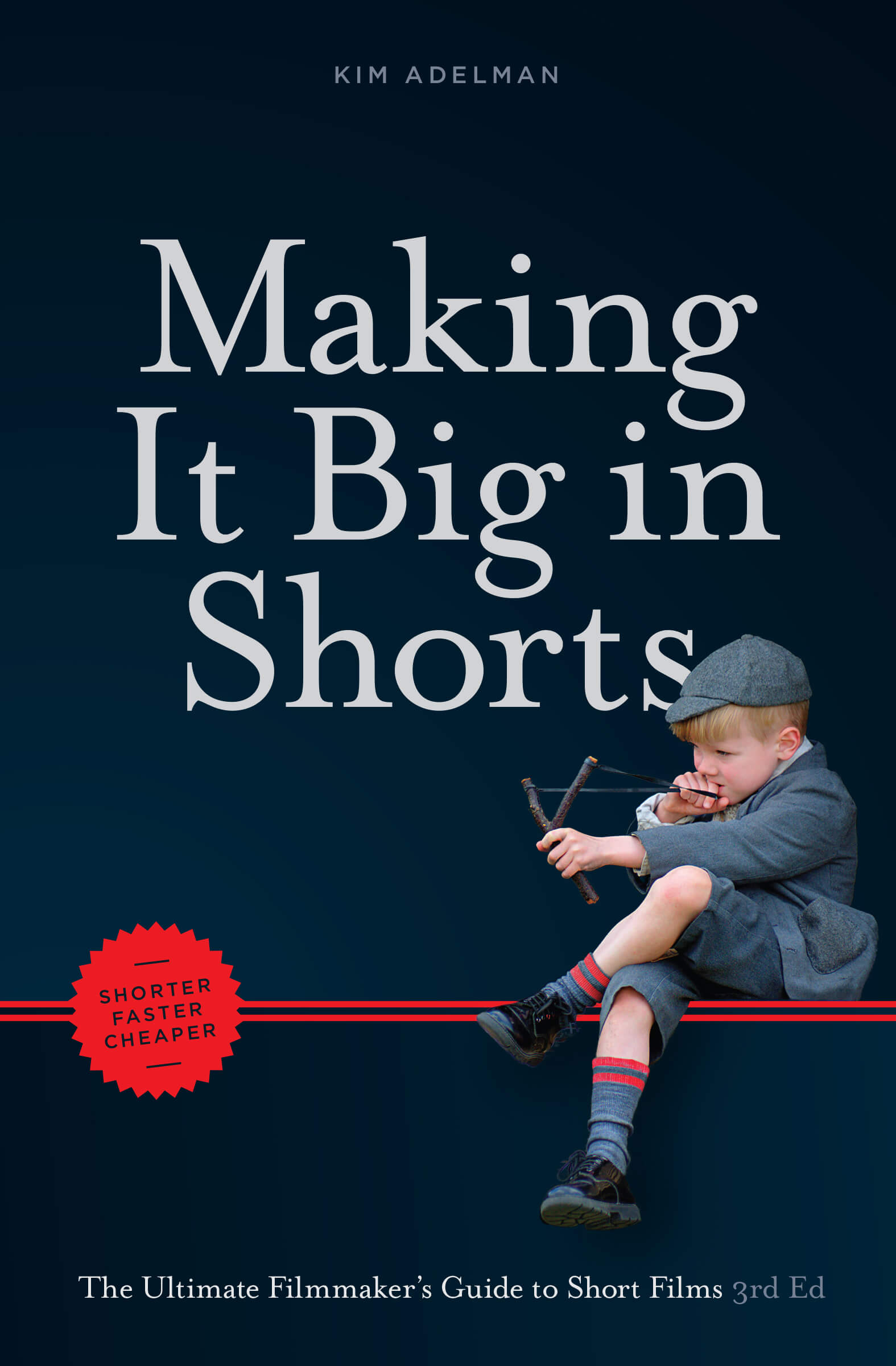 Making it Big in Shorts: Shorter, Faster, Cheaper: The Ultimate Filmmaker’s Guide to Short Films