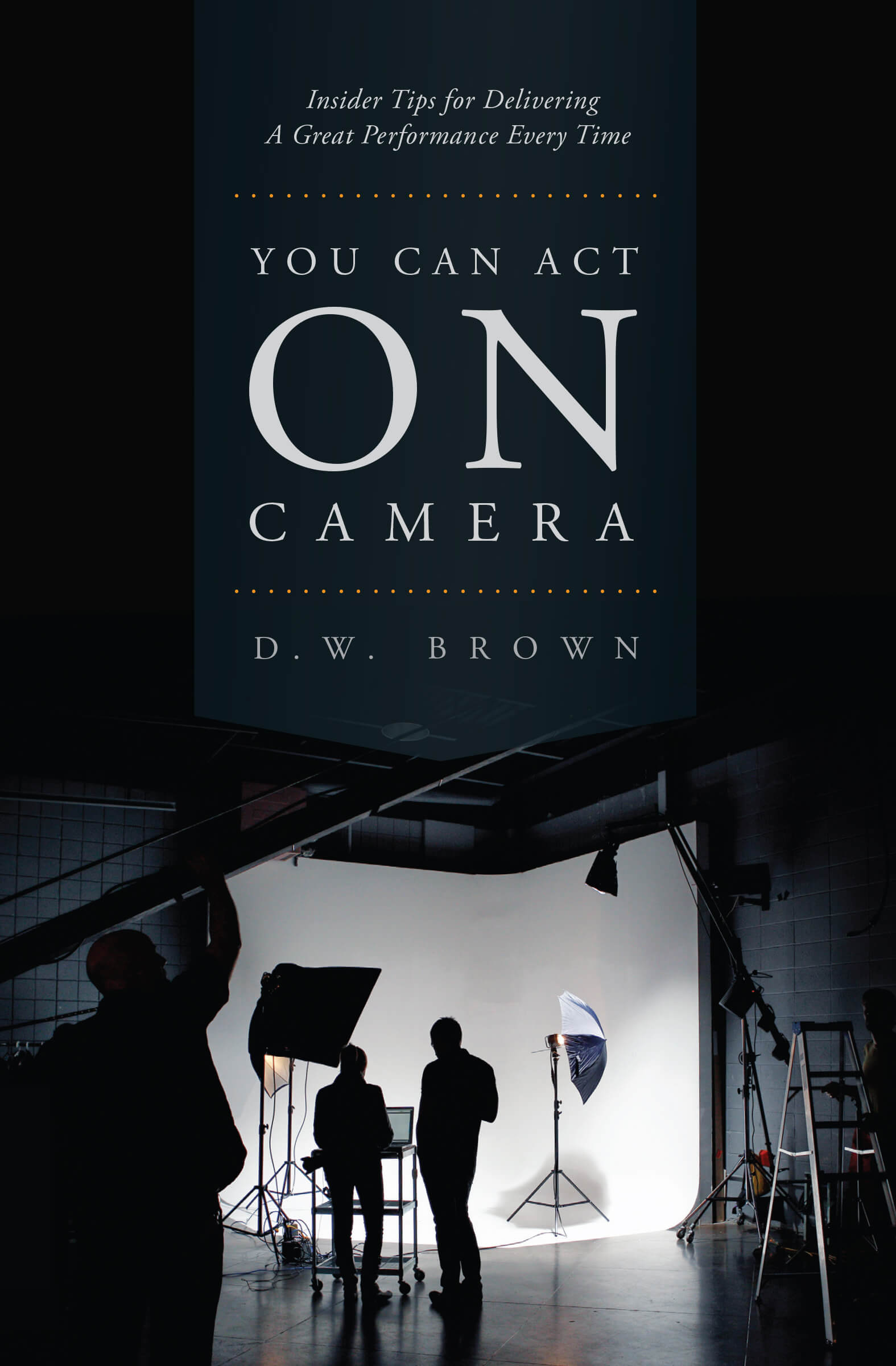 You Can Act on Camera: Insider Tips for Delivering a Great Performance Every Time